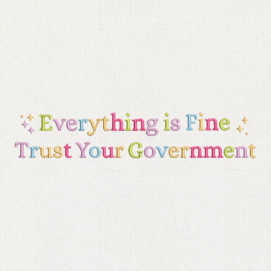 Everything Is Fine Trust Your Government Embroidery Design